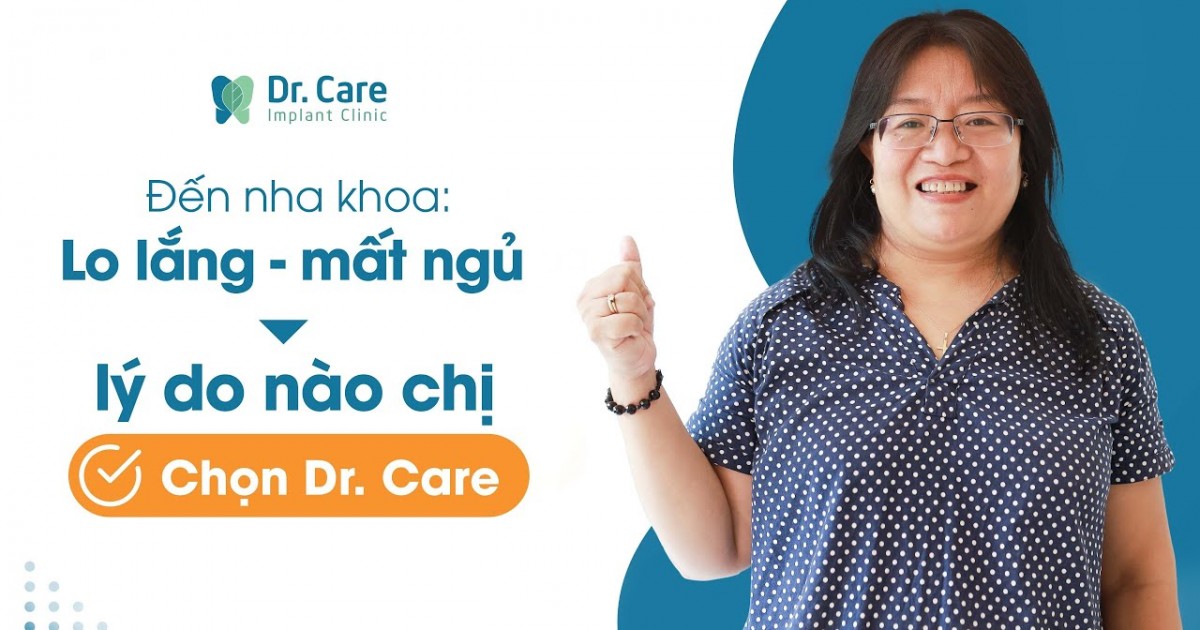 TỪNG SỢ NHA KHOA ĐẾN MẤT NGỦ - TẠI SAO CHỊ CHỌN DR. CARE?
