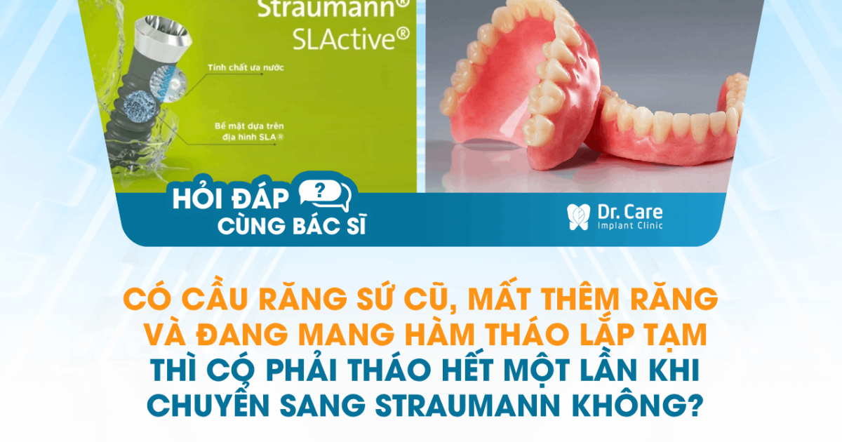 [Hỏi đáp bác sĩ] - Có cầu răng sứ cũ, mất thêm răng và đang mang hàm tháo lắp tạm thì có phải tháo hết một lần khi chuyển sang Straumann không?